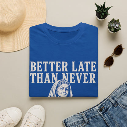 BETTER LATE THAN NEVER T-Shirt