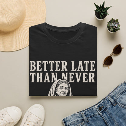 BETTER LATE THAN NEVER T-Shirt