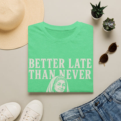 BETTER LATE THAN NEVER T-Shirt